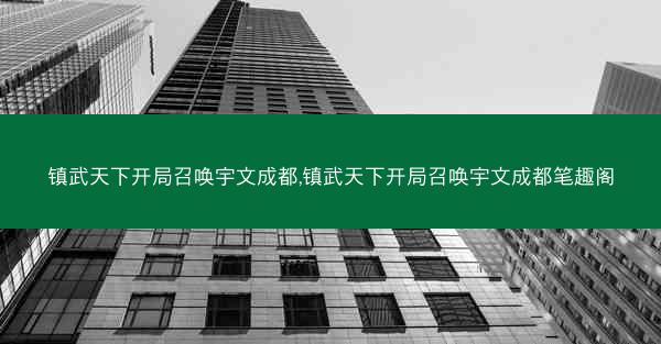 镇武天下开局召唤宇文成都,镇武天下开局召唤宇文成都笔趣阁