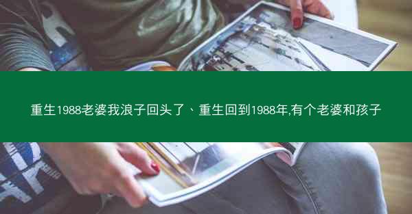 重生1988老婆我浪子回头了、重生回到1988年,有个老婆和孩子