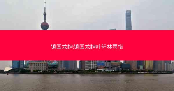 镇国龙神;镇国龙神叶轩林雨惜