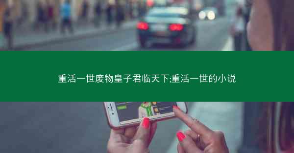 重活一世废物皇子君临天下;重活一世的小说