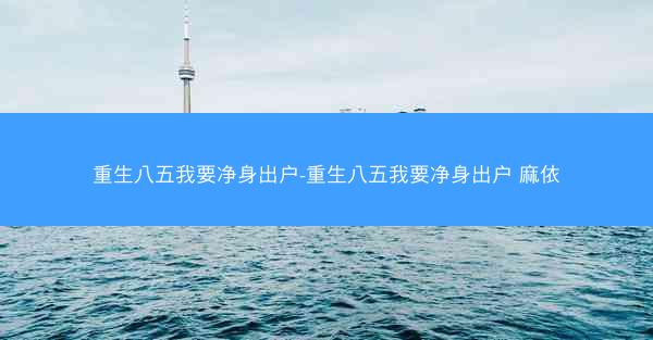 重生八五我要净身出户-重生八五我要净身出户 麻依