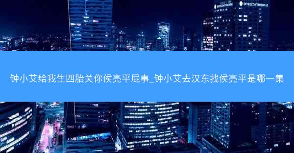 钟小艾给我生四胎关你侯亮平屁事_钟小艾去汉东找侯亮平是哪一集