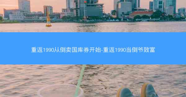 重返1990从倒卖国库券开始-重返1990当倒爷致富