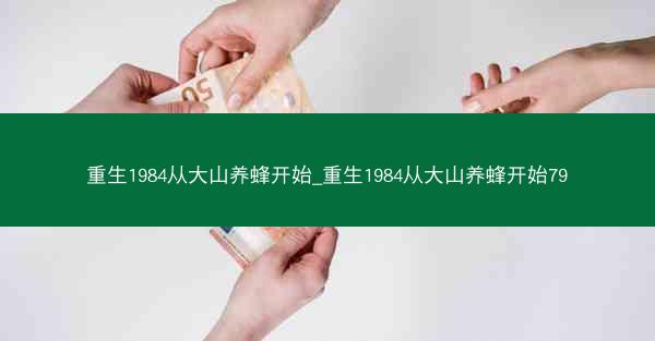 重生1984从大山养蜂开始_重生1984从大山养蜂开始79