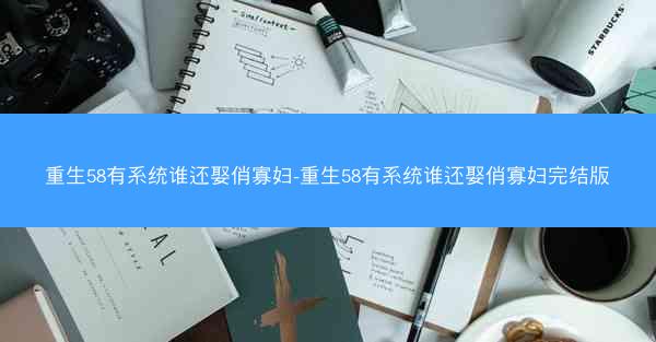 重生58有系统谁还娶俏寡妇-重生58有系统谁还娶俏寡妇完结版 重生58有系统谁还娶俏寡妇-重生58有系统谁还娶俏寡妇完结版