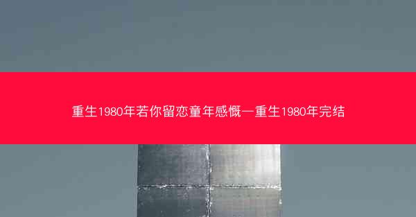 重生1980年若你留恋童年感慨—重生1980年完结