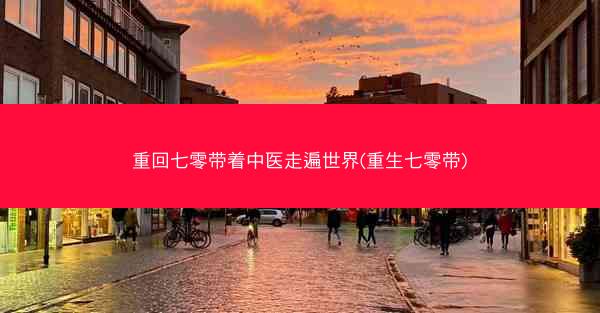 重回七零带着中医走遍世界(重生七零带)