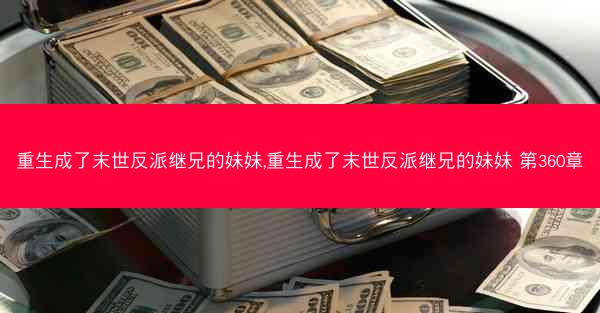 重生成了末世反派继兄的妹妹,重生成了末世反派继兄的妹妹 第360章 重生成了末世反派继兄的妹妹,重生成了末世反派继兄的妹妹 第360章