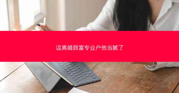 这离婚致富专业户他当腻了