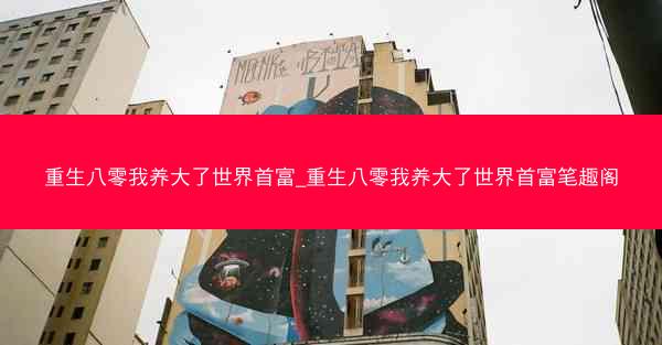 重生八零我养大了世界首富_重生八零我养大了世界首富笔趣阁