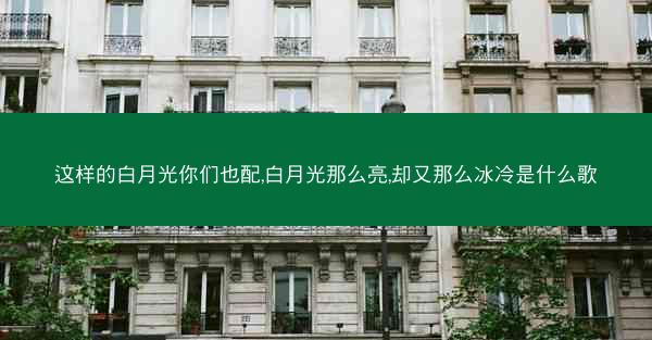 这样的白月光你们也配,白月光那么亮,却又那么冰冷是什么歌