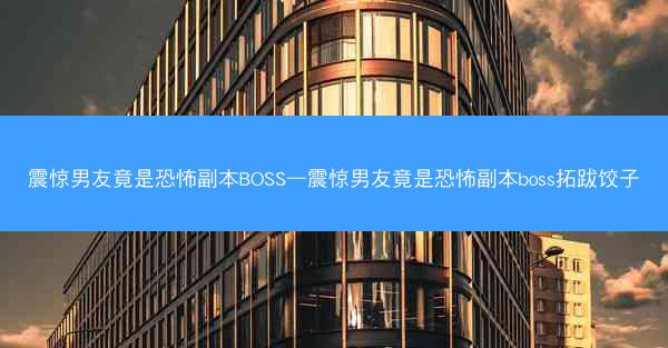 震惊男友竟是恐怖副本BOSS—震惊男友竟是恐怖副本boss拓跋饺子
