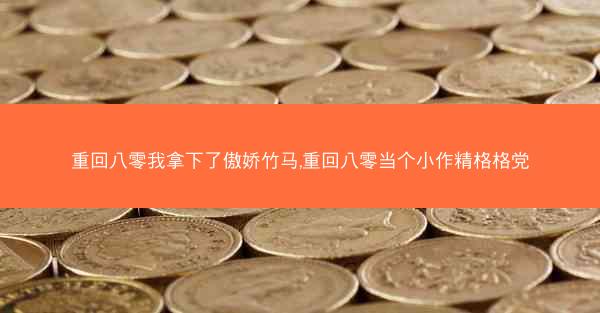 重回八零我拿下了傲娇竹马,重回八零当个小作精格格党