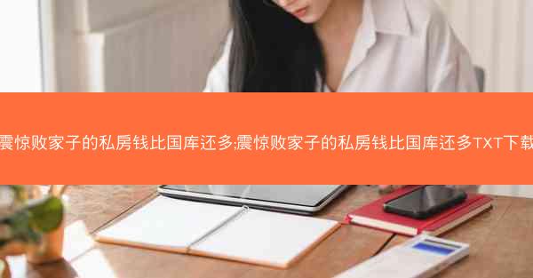 震惊败家子的私房钱比国库还多;震惊败家子的私房钱比国库还多TXT下载