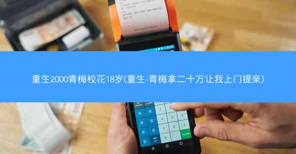 重生2000青梅校花18岁(重生-青梅拿二十万让我上门提亲)
