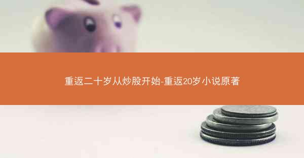 重返二十岁从炒股开始-重返20岁小说原著