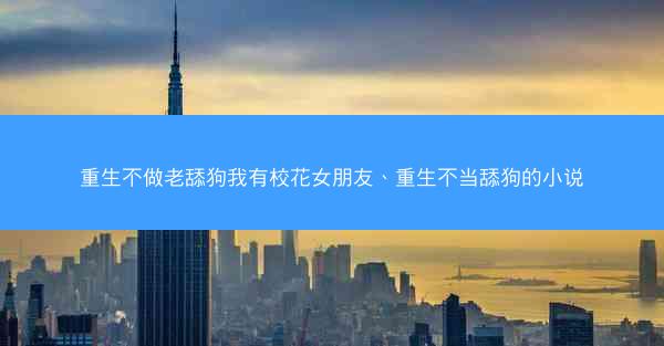 重生不做老舔狗我有校花女朋友、重生不当舔狗的小说