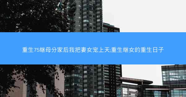 重生75继母分家后我把妻女宠上天;重生继女的重生日子