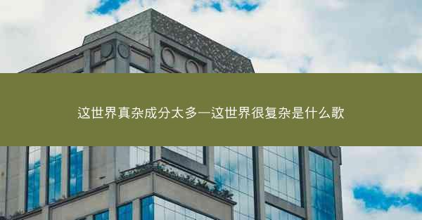 这世界真杂成分太多—这世界很复杂是什么歌