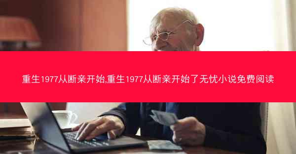 重生1977从断亲开始,重生1977从断亲开始了无忧小说免费阅读