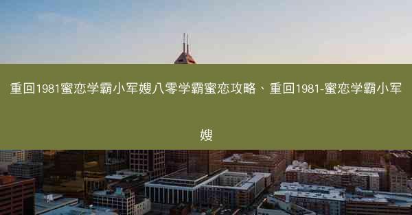 重回1981蜜恋学霸小军嫂八零学霸蜜恋攻略、重回1981-蜜恋学霸小军嫂