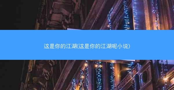 这是你的江湖(这是你的江湖呢小说)