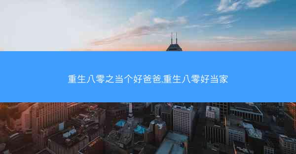 重生八零之当个好爸爸,重生八零好当家 重生八零之当个好爸爸,重生八零好当家