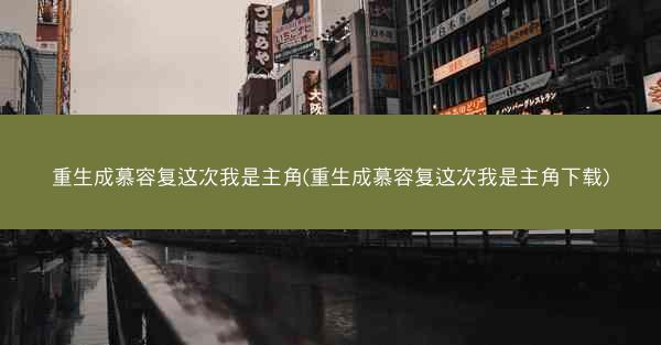 重生成慕容复这次我是主角(重生成慕容复这次我是主角下载)