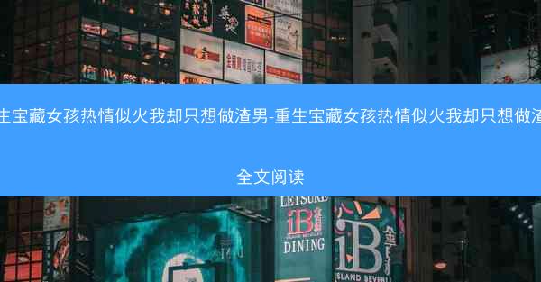 重生宝藏女孩热情似火我却只想做渣男-重生宝藏女孩热情似火我却只想做渣男全文阅读