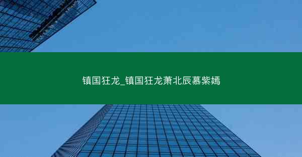 镇国狂龙_镇国狂龙萧北辰慕紫嫣