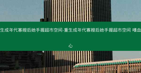 重生成年代寡嫂后她手握超市空间-重生成年代寡嫂后她手握超市空间 嗜血莲心