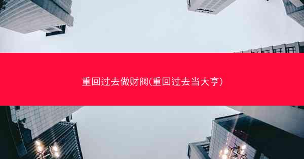 重回过去做财阀(重回过去当大亨)