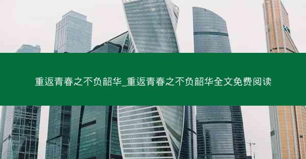 重返青春之不负韶华_重返青春之不负韶华全文免费阅读