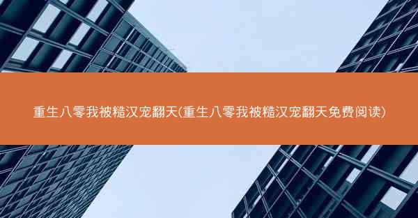 重生八零我被糙汉宠翻天(重生八零我被糙汉宠翻天免费阅读)