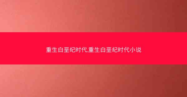重生白垩纪时代,重生白垩纪时代小说