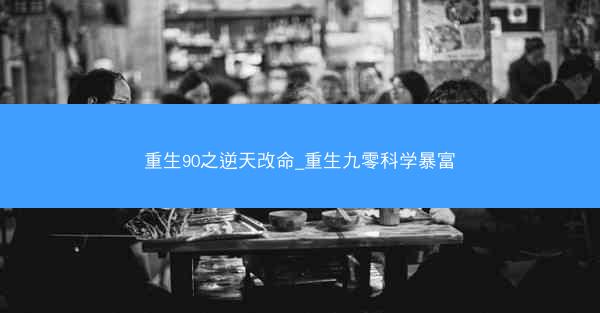 重生90之逆天改命_重生九零科学暴富