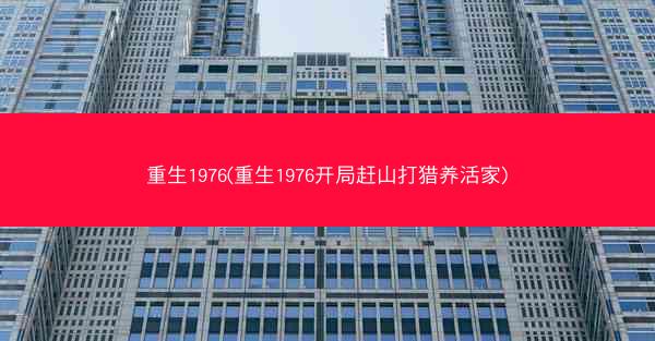 重生1976(重生1976开局赶山打猎养活家) 重生1976(重生1976开局赶山打猎养活家)