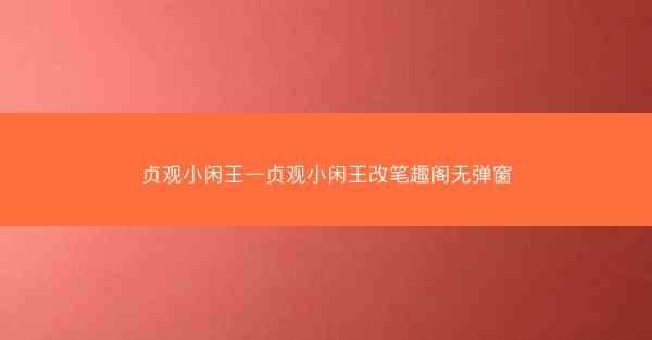 贞观小闲王—贞观小闲王改笔趣阁无弹窗
