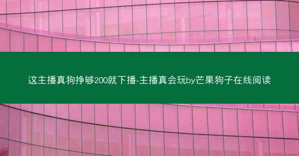 这主播真狗挣够200就下播-主播真会玩by芒果狗子在线阅读