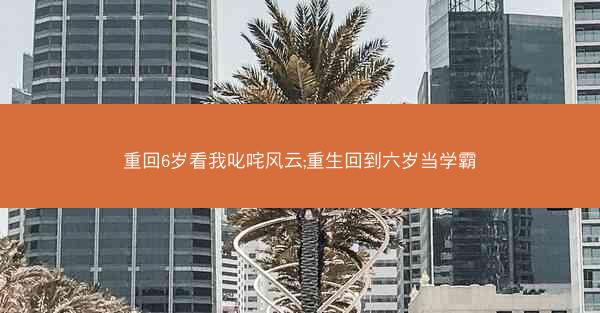 重回6岁看我叱咤风云;重生回到六岁当学霸