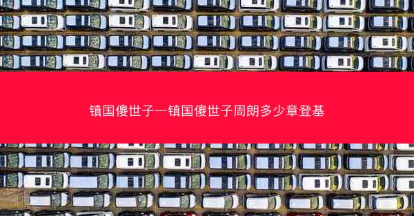 镇国傻世子—镇国傻世子周朗多少章登基