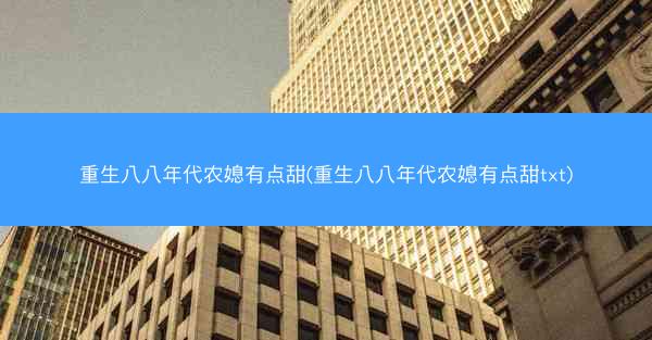 重生八八年代农媳有点甜(重生八八年代农媳有点甜txt)