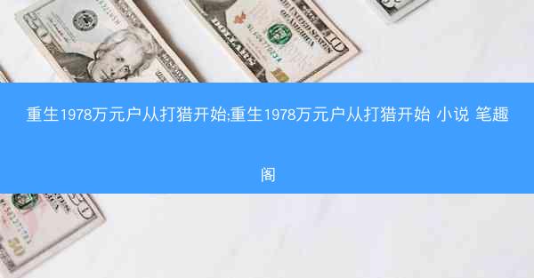 重生1978万元户从打猎开始;重生1978万元户从打猎开始 小说 笔趣阁