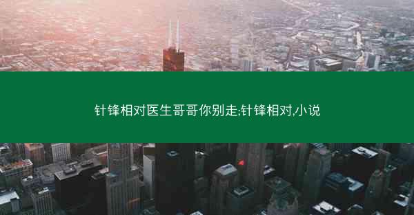 针锋相对医生哥哥你别走;针锋相对,小说