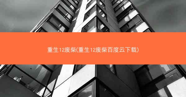 重生12废柴(重生12废柴百度云下载)