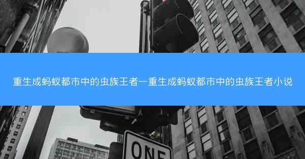 重生成蚂蚁都市中的虫族王者—重生成蚂蚁都市中的虫族王者小说 重生成蚂蚁都市中的虫族王者—重生成蚂蚁都市中的虫族王者小说