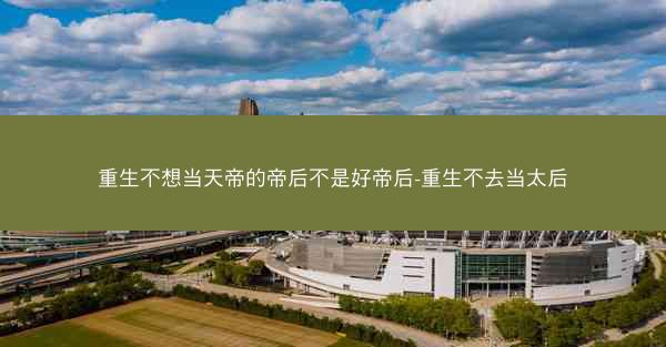 重生不想当天帝的帝后不是好帝后-重生不去当太后