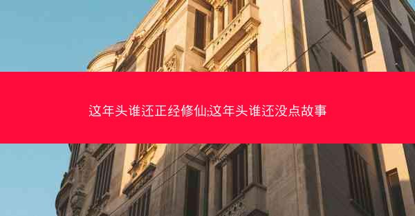 这年头谁还正经修仙;这年头谁还没点故事