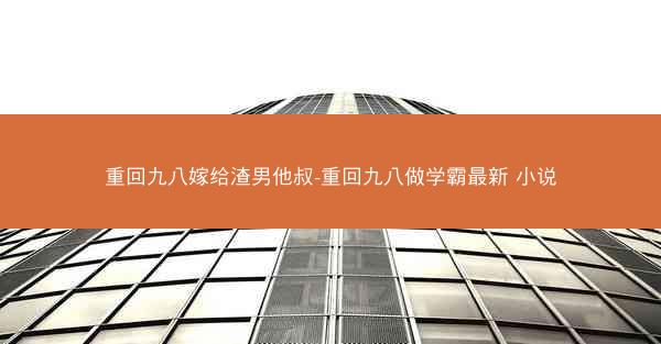 重回九八嫁给渣男他叔-重回九八做学霸最新 小说