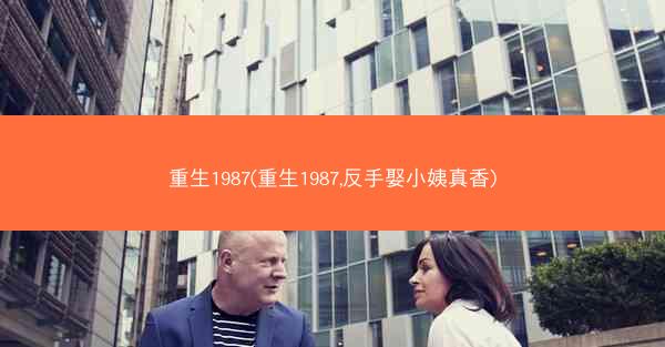 重生1987(重生1987,反手娶小姨真香)